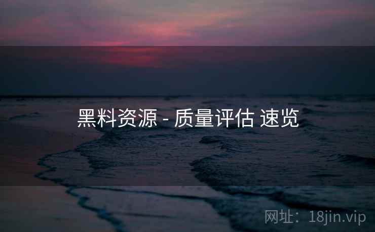 黑料资源 - 质量评估 速览