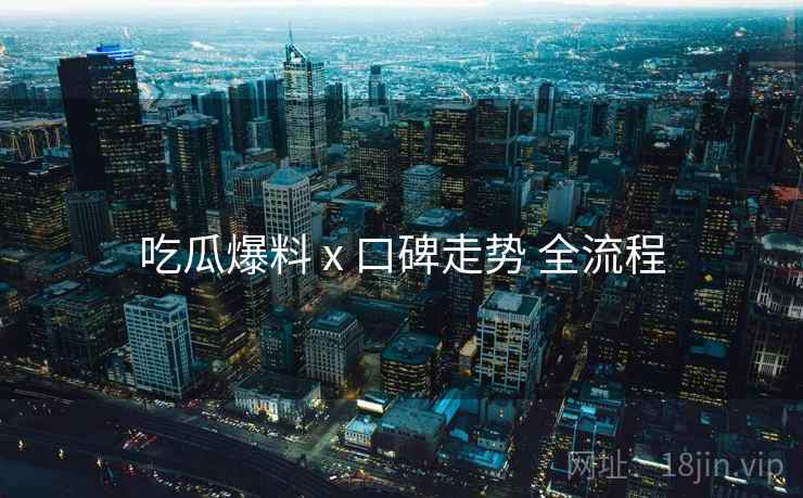 吃瓜爆料 x 口碑走势 全流程