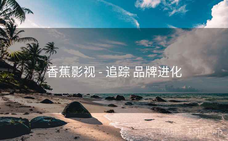 香蕉影视 - 追踪 品牌进化