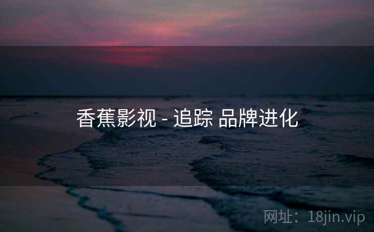 香蕉影视 - 追踪 品牌进化