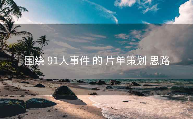 围绕 91大事件 的 片单策划 思路