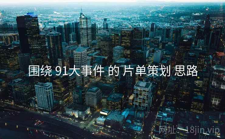 围绕 91大事件 的 片单策划 思路