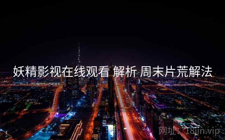 妖精影视在线观看 解析 周末片荒解法