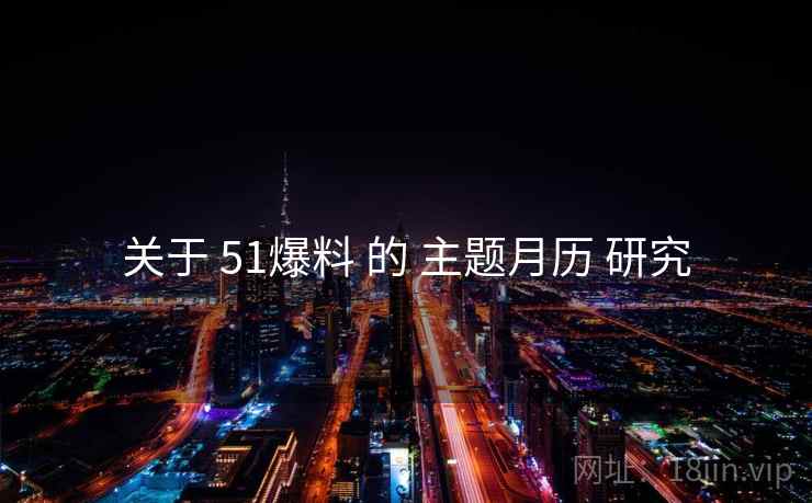 关于 51爆料 的 主题月历 研究