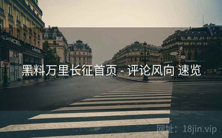 黑料万里长征首页 - 评论风向 速览