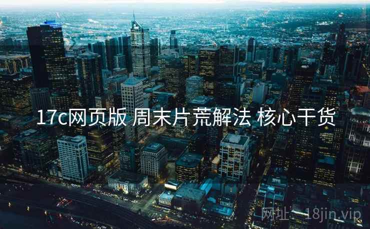 17c网页版 周末片荒解法 核心干货