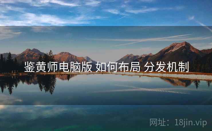 鉴黄师电脑版 如何布局 分发机制
