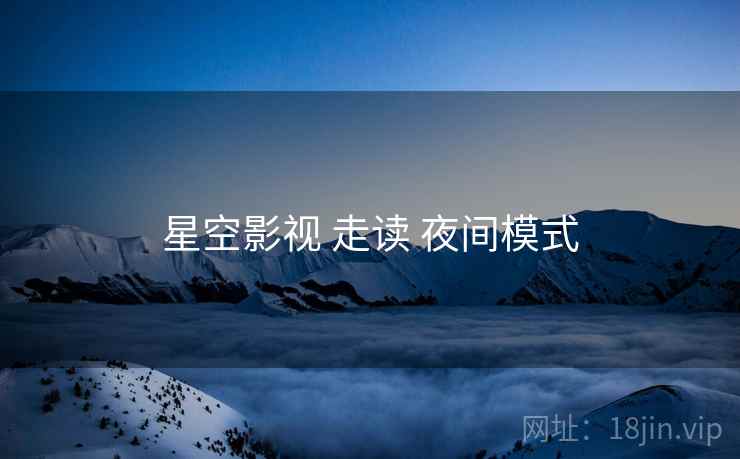 星空影视 走读 夜间模式 星空影视 走读 夜间模式